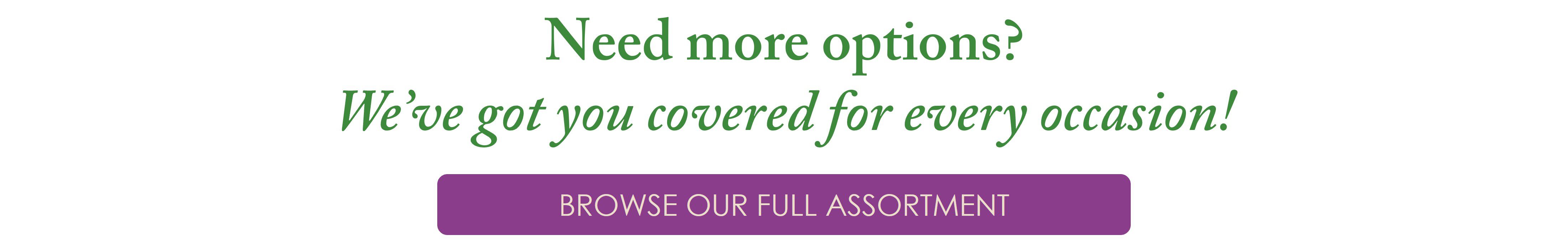 Need more options? | We've got you covered for every occassion!