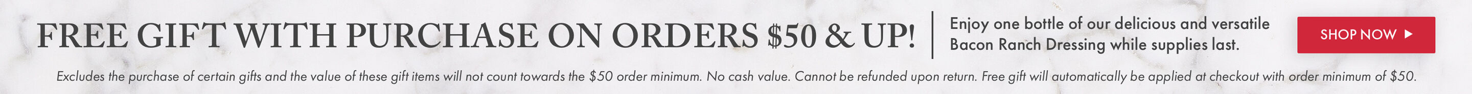 FREE GIFT with purchase on orders $50 and up! | Enjoy one bottle of our delicious versatile Bacon Ranch Dressing while supplies last. | Shop Now