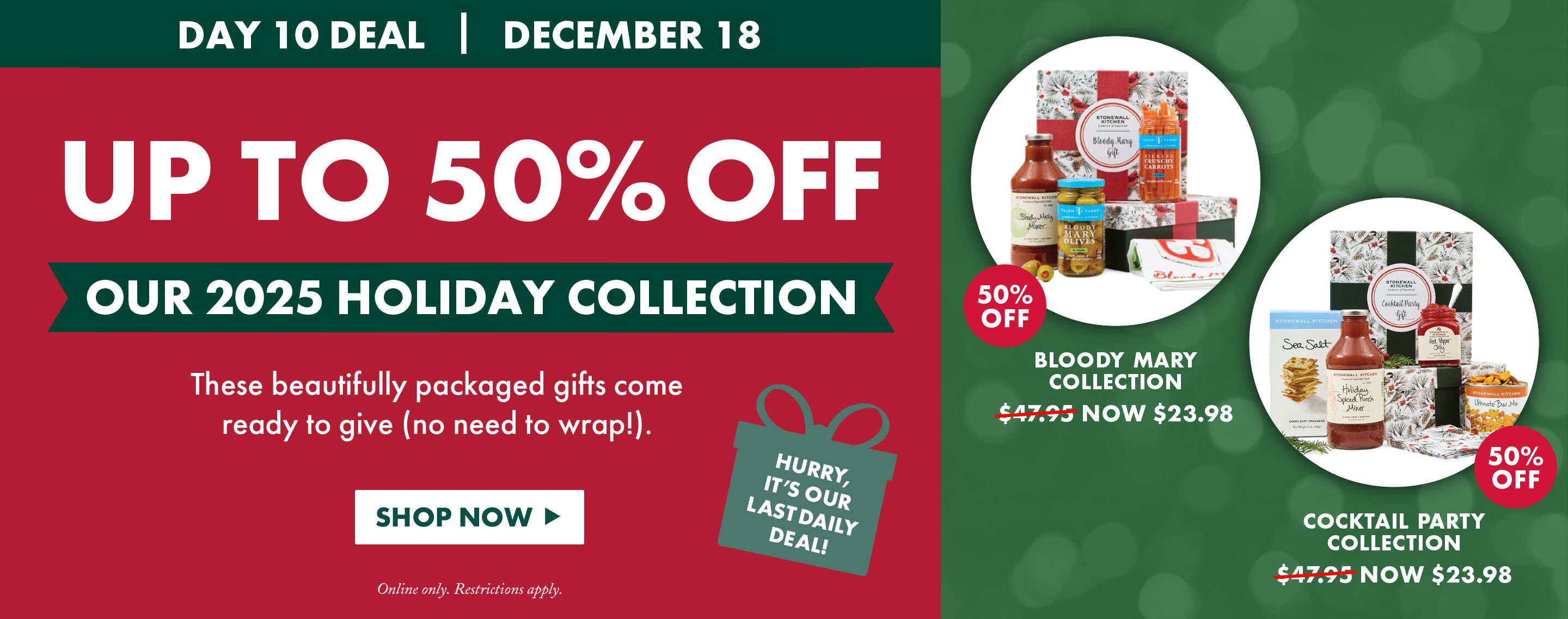 Day 10 Deal | December 18 | Up to 50% OFF Our Holiday Collection | These beautifully wrapped gifts come ready to give (no need to wrap!). | Shop Now