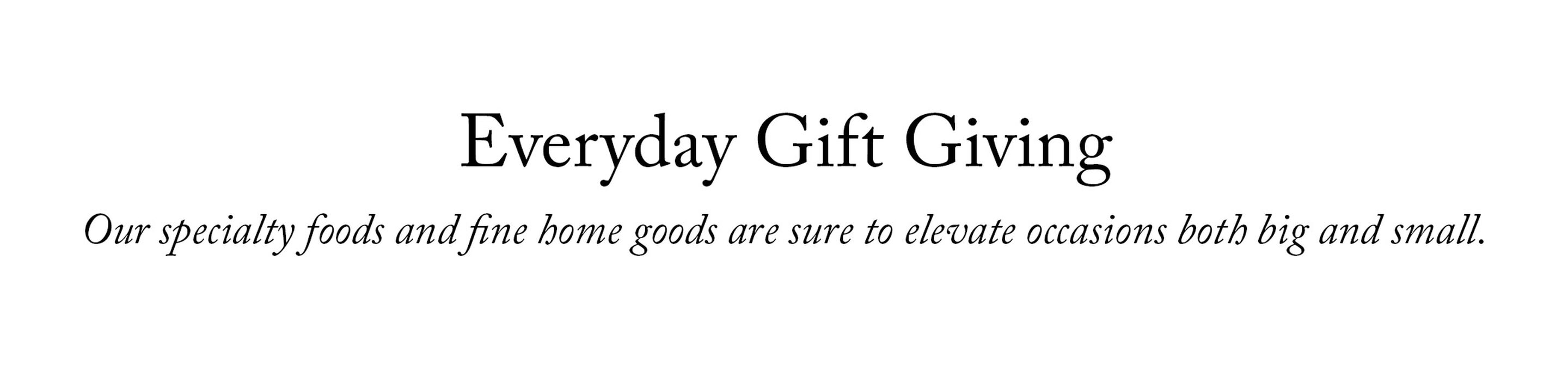 Everyday Gift Giving | Our specialty foods and fine home goods are sure to elevate occasions both big and small.