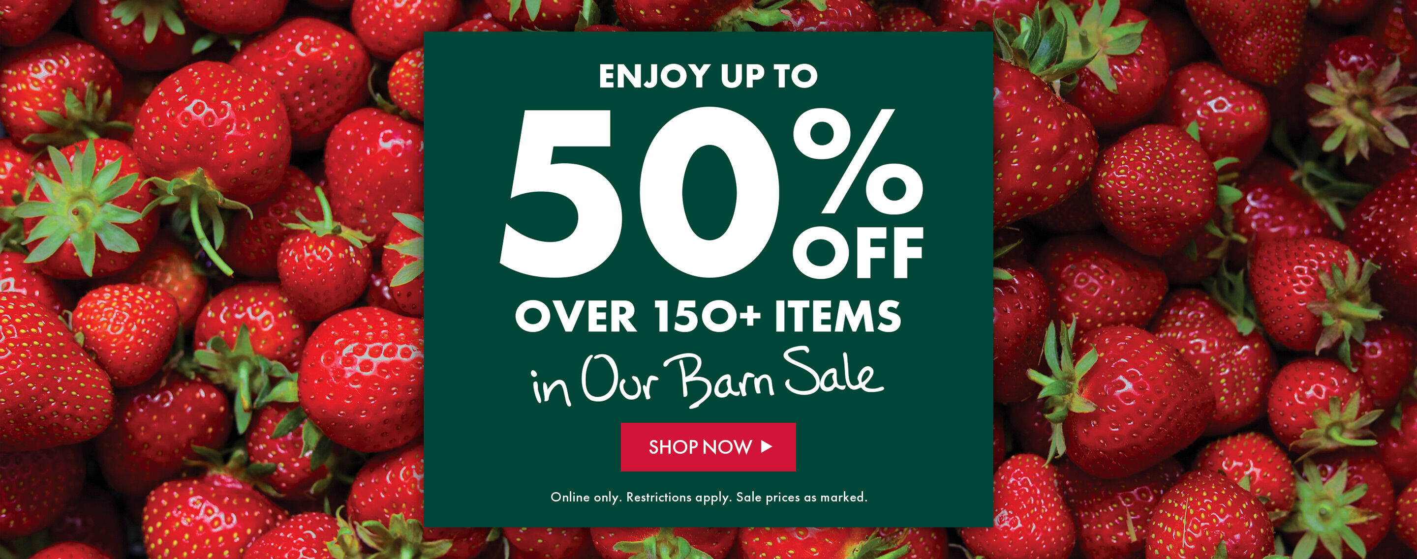Enjoy up to 50% Off Over 150+ Items in Our Barn Sale - Shop Now